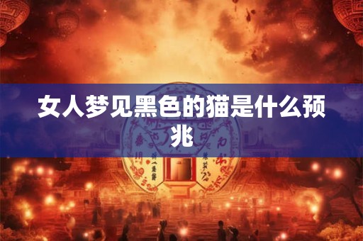 女人梦见黑色的猫是什么预兆