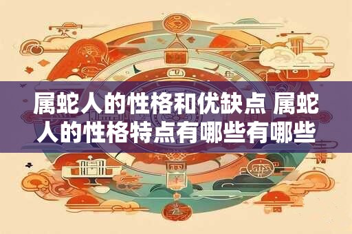 属蛇人的性格和优缺点 属蛇人的性格特点有哪些有哪些优点和缺点