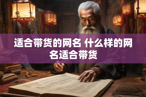 适合带货的网名 什么样的网名适合带货