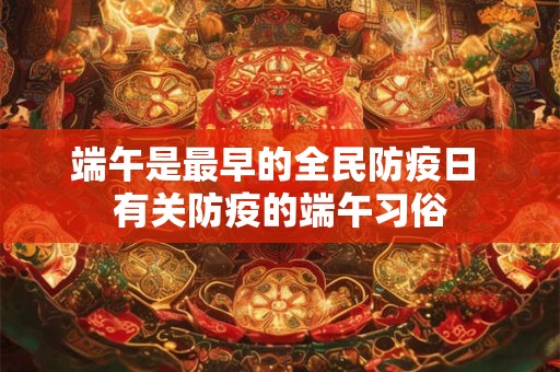 端午是最早的全民防疫日 有关防疫的端午习俗
