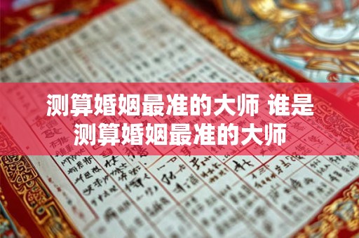 测算婚姻最准的大师 谁是测算婚姻最准的大师