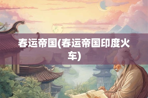 春运帝国(春运帝国印度火车)