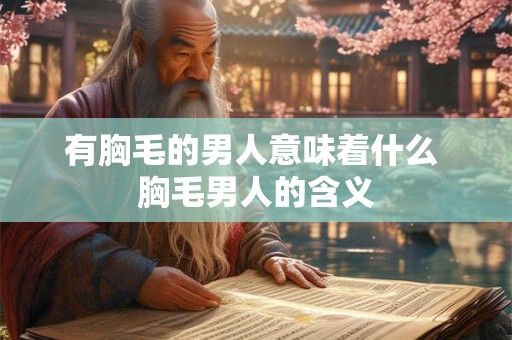 有胸毛的男人意味着什么 胸毛男人的含义