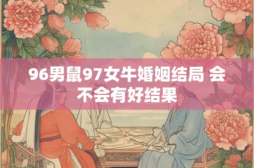 96男鼠97女牛婚姻结局 会不会有好结果