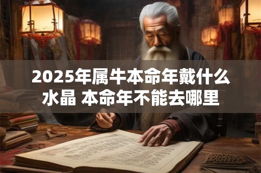2025年属牛本命年戴什么水晶 本命年不能去哪里