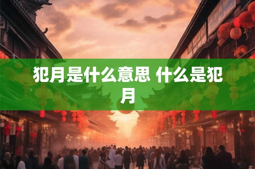 犯月是什么意思 什么是犯月