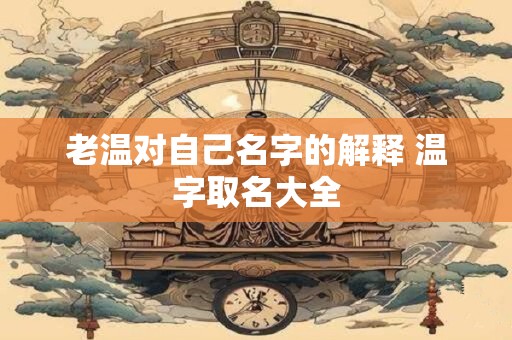 老温对自己名字的解释 温字取名大全 老温对自己名字的解释 温字取名大全
