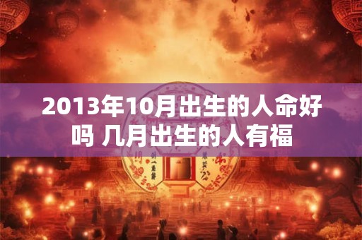 2013年10月出生的人命好吗 几月出生的人有福