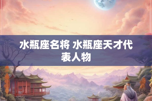 水瓶座名将 水瓶座天才代表人物