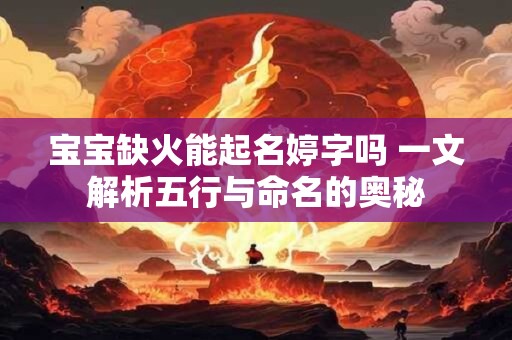 宝宝缺火能起名婷字吗 一文解析五行与命名的奥秘