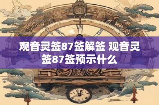 观音灵签87签解签 观音灵签87签预示什么