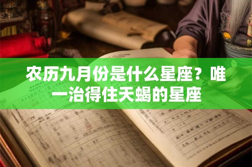 农历九月份是什么星座？唯一治得住天蝎的星座