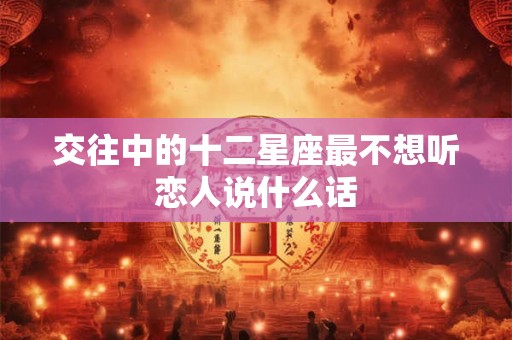 交往中的十二星座最不想听恋人说什么话