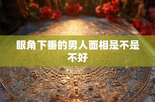 眼角下垂的男人面相是不是不好