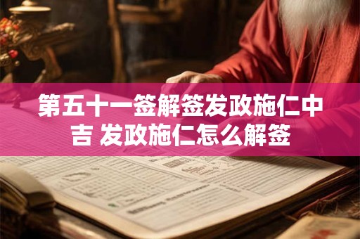 第五十一签解签发政施仁中吉 发政施仁怎么解签 第五十一签解签发政施仁中吉 发政施仁怎么解签