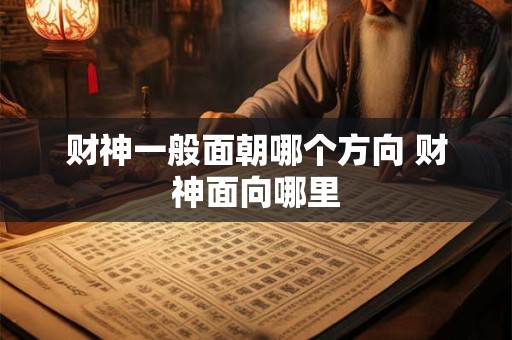 财神一般面朝哪个方向 财神面向哪里