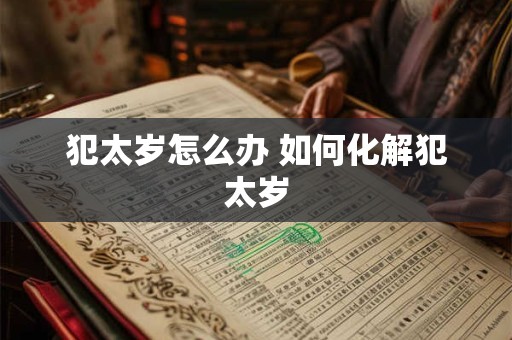 犯太岁怎么办 如何化解犯太岁