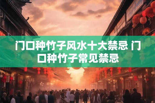 门口种竹子风水十大禁忌 门口种竹子常见禁忌