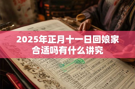 2025年正月十一日回娘家合适吗有什么讲究