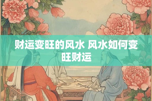 财运变旺的风水 风水如何变旺财运