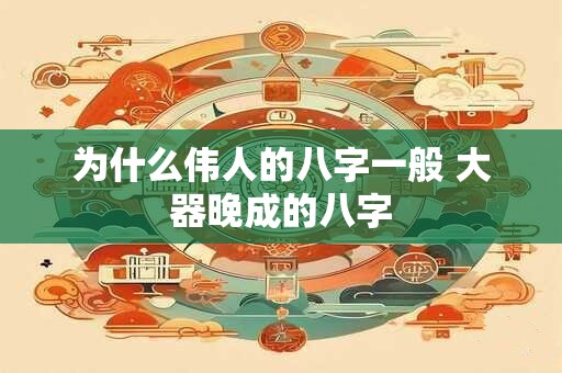 为什么伟人的八字一般 大器晚成的八字