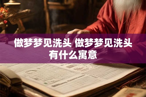 做梦梦见洗头 做梦梦见洗头有什么寓意
