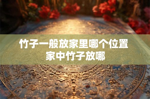 竹子一般放家里哪个位置 家中竹子放哪