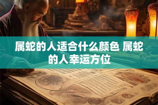 属蛇的人适合什么颜色 属蛇的人幸运方位 属蛇的人适合什么颜色 属蛇的人幸运方位