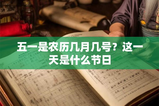五一是农历几月几号？这一天是什么节日
