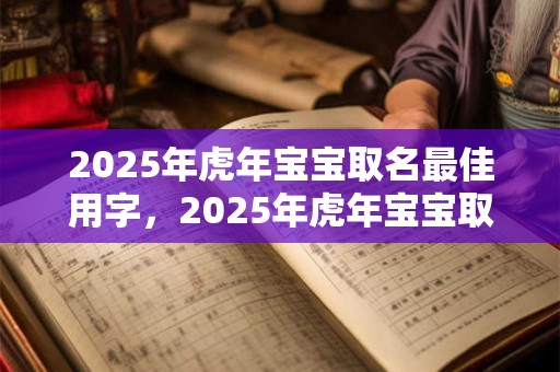 2025年虎年宝宝取名最佳用字，2025年虎年宝宝取名讲究