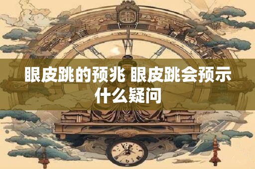 眼皮跳的预兆 眼皮跳会预示什么疑问