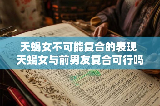 天蝎女不可能复合的表现 天蝎女与前男友复合可行吗