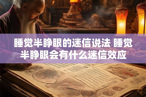 睡觉半睁眼的迷信说法 睡觉半睁眼会有什么迷信效应