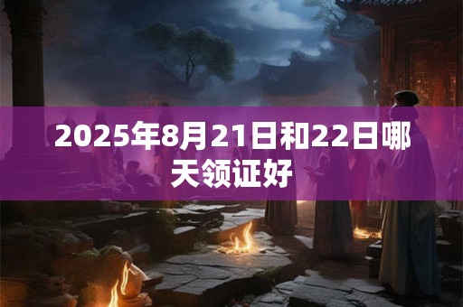 2025年8月21日和22日哪天领证好