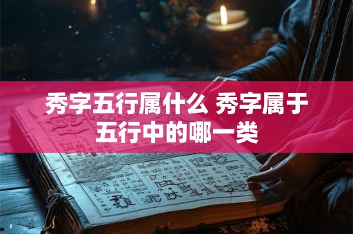 秀字五行属什么 秀字属于五行中的哪一类