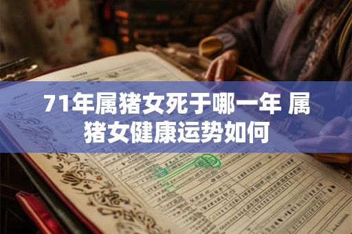 71年属猪女死于哪一年 属猪女健康运势如何
