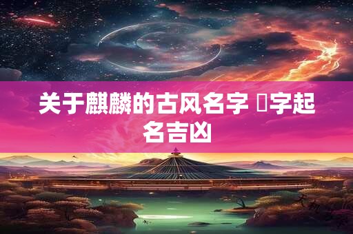 关于麒麟的古风名字 宬字起名吉凶