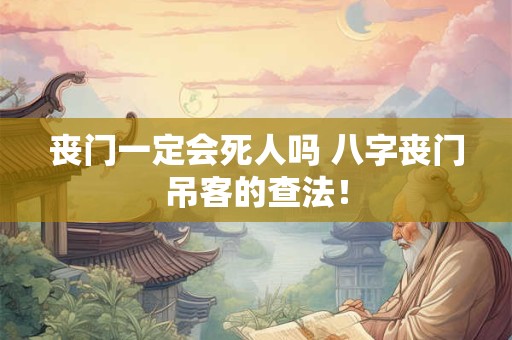 丧门一定会死人吗 八字丧门吊客的查法！