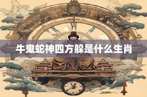 牛鬼蛇神四方躲是什么生肖
