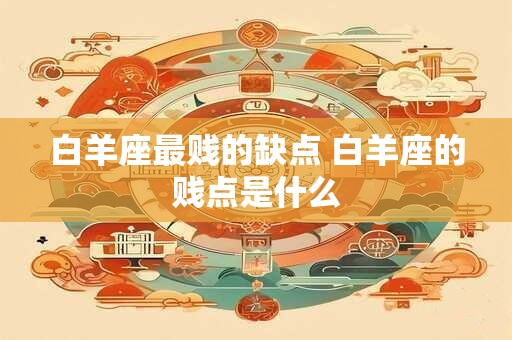 白羊座最贱的缺点 白羊座的贱点是什么