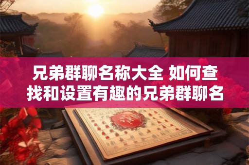 兄弟群聊名称大全 如何查找和设置有趣的兄弟群聊名称大全