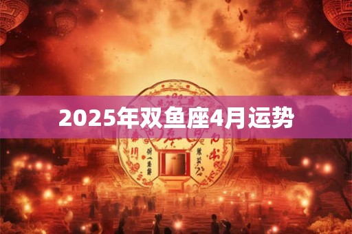 2025年双鱼座4月运势