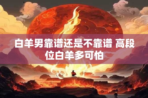 白羊男靠谱还是不靠谱 高段位白羊多可怕
