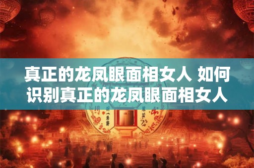 真正的龙凤眼面相女人 如何识别真正的龙凤眼面相女人