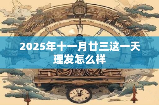 2025年十一月廿三这一天理发怎么样
