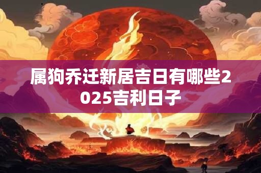 属狗乔迁新居吉日有哪些2026吉利日子