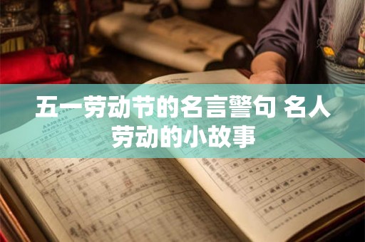 五一劳动节的名言警句 名人劳动的小故事