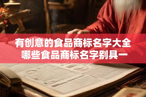 有创意的食品商标名字大全 哪些食品商标名字别具一格