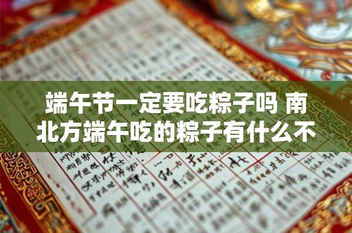 端午节一定要吃粽子吗 南北方端午吃的粽子有什么不同