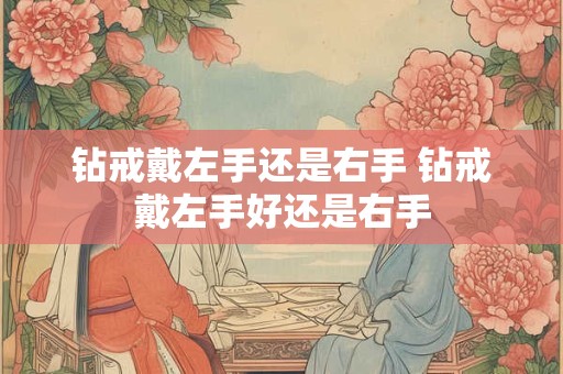 钻戒戴左手还是右手 钻戒戴左手好还是右手